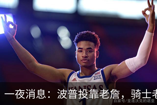 一夜消息：波普投靠老詹，骑士老鹰酝酿交易，波杰有望收获肥约