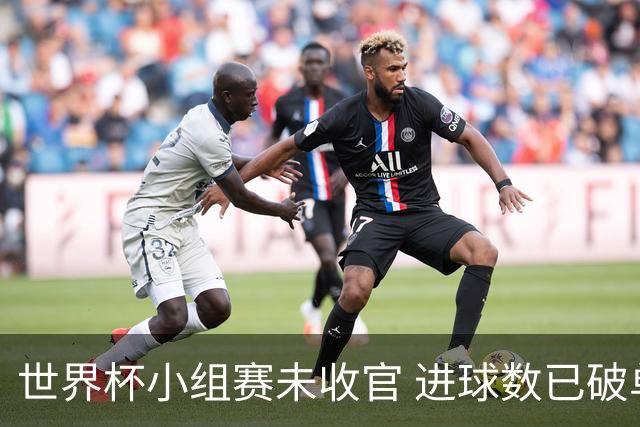 世界杯小组赛未收官 进球数已破单届历史纪录
