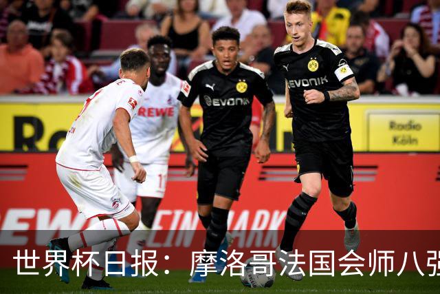 世界杯日报：摩洛哥法国会师八强 图赫尔辟谣球员使用伟哥