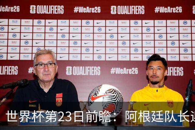 世界杯第23日前瞻：阿根廷队长迎历史之夜 卫冕冠军PK大黑马