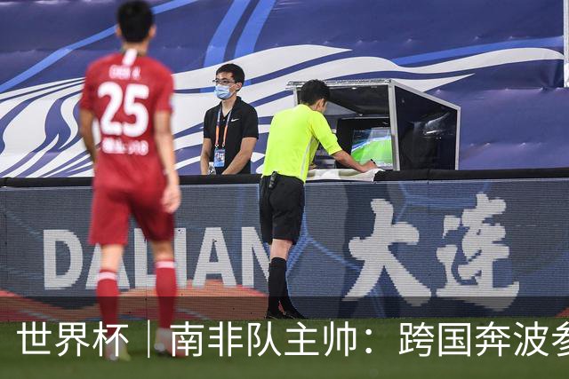 世界杯｜南非队主帅：跨国奔波参赛“令人非常疲惫”