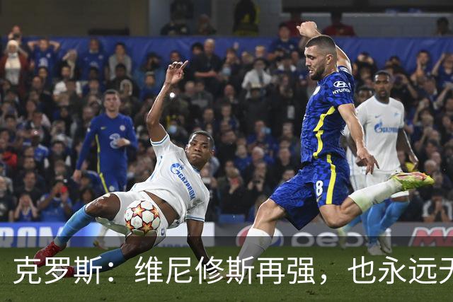 克罗斯：维尼修斯再强，也永远无法凌驾于皇马这家百年豪门之上