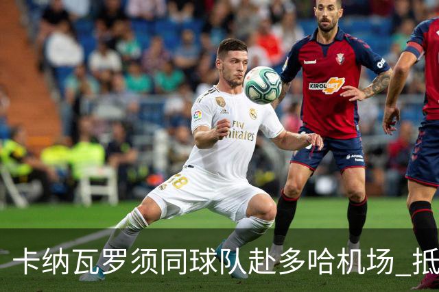 卡纳瓦罗须同球队赴多哈机场 抵达后将恢复自由身