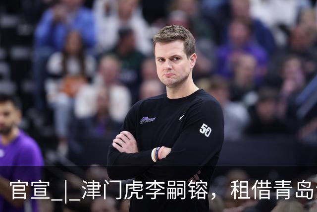 官宣 | 津门虎李嗣镕，租借青岛海牛！