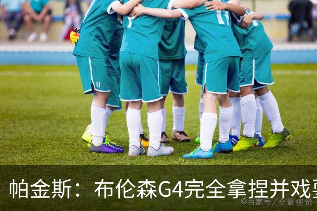 帕金斯：布伦森G4完全拿捏并戏耍了文班 最佳防守球员屡屡被针对
