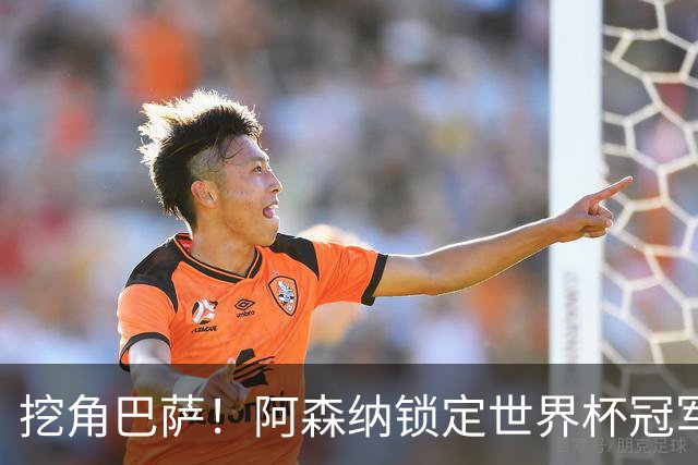 挖角巴萨！阿森纳锁定世界杯冠军功臣！7200 万强挖诺坎普王牌