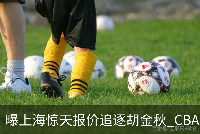 曝上海惊天报价追逐胡金秋 CBA总冠军归属将无悬念