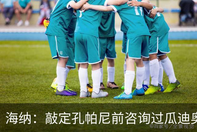 海纳：敲定孔帕尼前咨询过瓜迪奥拉