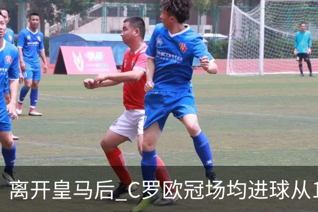 离开皇马后 C罗欧冠场均进球从1.04个下降到0.67个