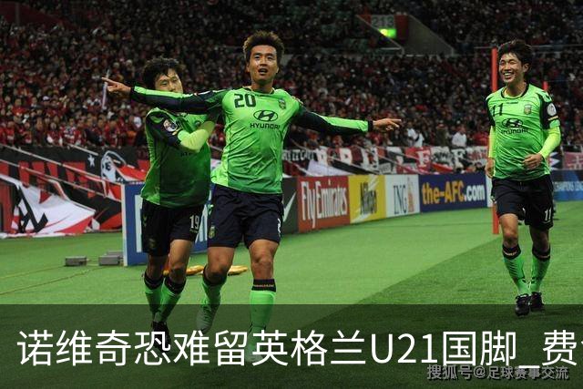 诺维奇恐难留英格兰U21国脚 费舍尔遭英超四队哄抢