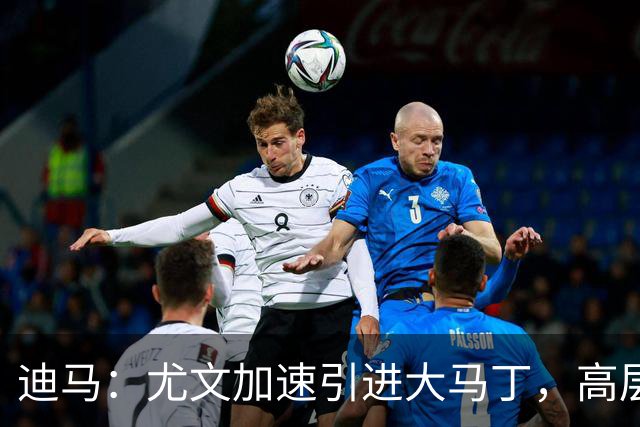 迪马：尤文加速引进大马丁，高层将会面球员经纪人确认薪资等细节