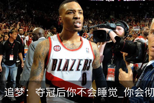 追梦：夺冠后你不会睡觉 你会彻夜狂欢然后在某个时间点累垮睡着