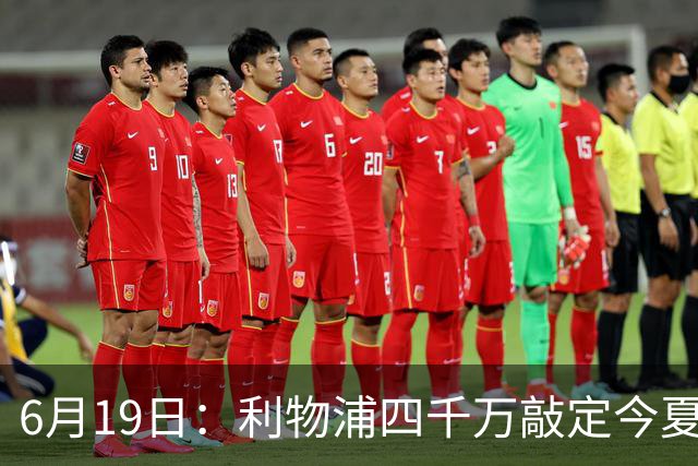 6月19日：利物浦四千万敲定今夏首签，22岁西国脚，皇马分一半