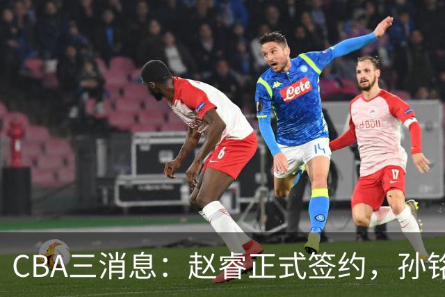 CBA三消息：赵睿正式签约，孙铭徽留遗憾，广东队报价国家队前锋